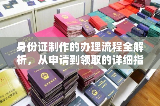 潜江身份证制作的办理流程全解析，从申请到领取的详细指南